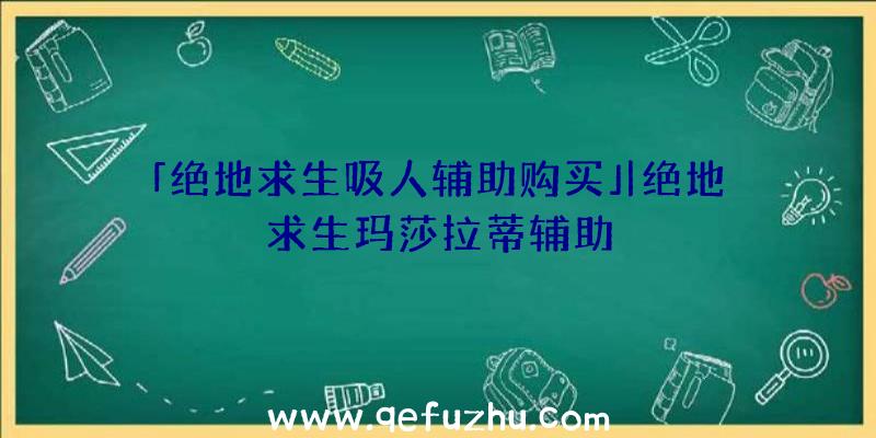 「绝地求生吸人辅助购买」|绝地求生玛莎拉蒂辅助